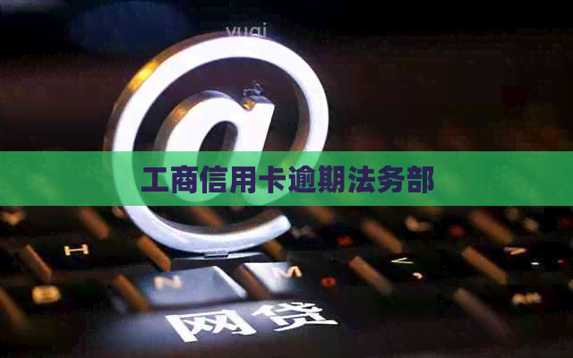 工商信用卡逾期法务部