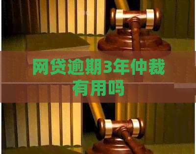 网贷逾期3年仲裁有用吗