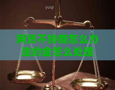 网贷不协商怎么办违约金怎么处理