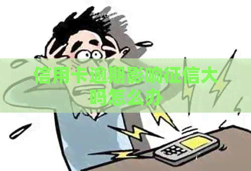 信用卡逾期影响大吗怎么办