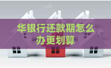华银行还款期怎么办更划算