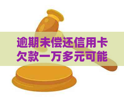 逾期未偿还信用卡欠款一万多元可能会面临法律诉讼的风险