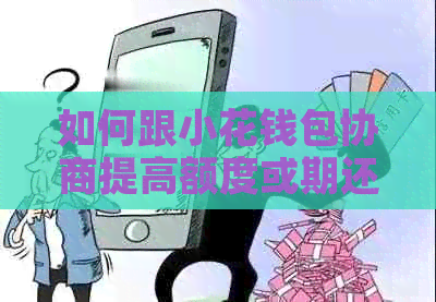 如何跟小花钱包协商提高额度或期还款