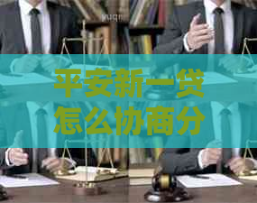 平安新一贷怎么协商分期还款的方法