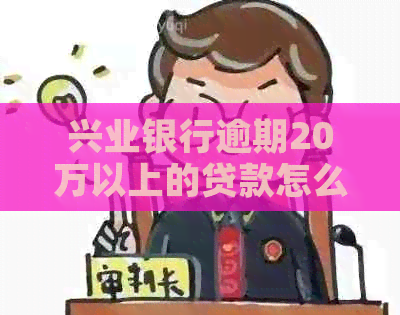 兴业银行逾期20万以上的贷款怎么办理