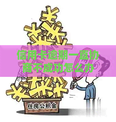 信用卡逾期一直协商不成功怎么办