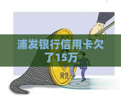 浦发银行信用卡欠了15万