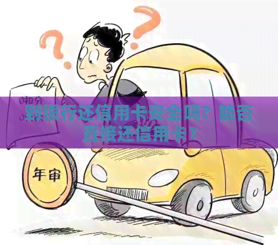 到银行还信用卡安全吗？能否直接还信用卡？