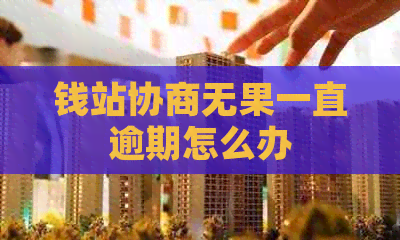 钱站协商无果一直逾期怎么办