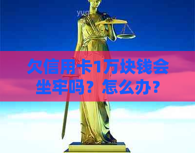 欠信用卡1万块钱会坐牢吗？怎么办？