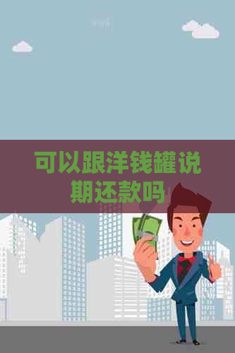 可以跟洋钱罐说期还款吗