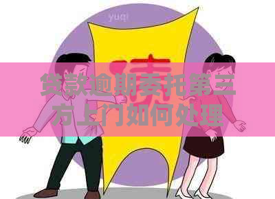 贷款逾期委托第三方上门如何处理