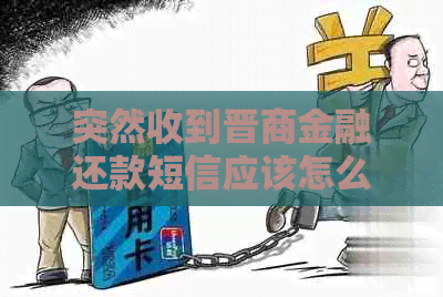 突然收到晋商金融还款短信应该怎么办