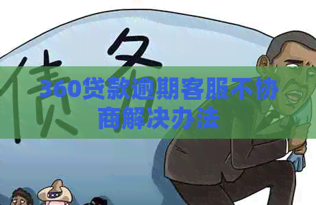 360贷款逾期客服不协商解决办法