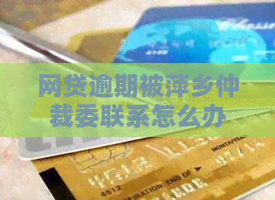 网贷逾期被萍乡仲裁委联系怎么办