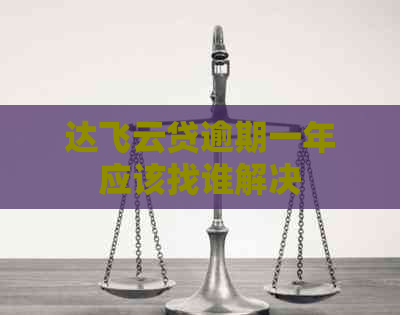 达飞云贷逾期一年应该找谁解决