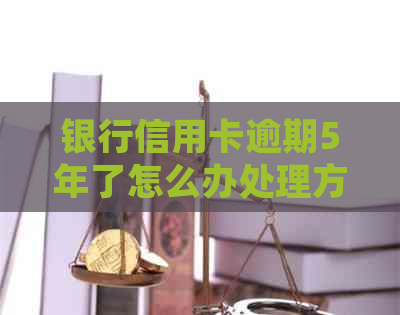 银行信用卡逾期5年了怎么办处理方式