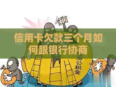 信用卡欠款三个月如何跟银行协商