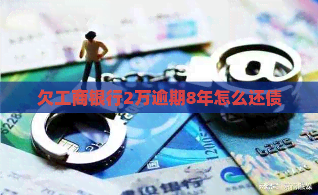 欠工商银行2万逾期8年怎么还债