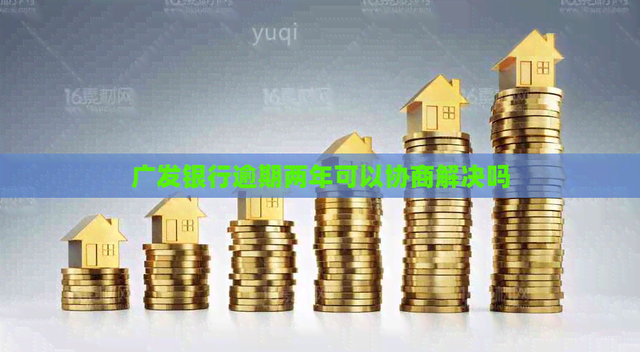 广发银行逾期两年可以协商解决吗