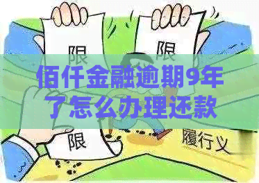 佰仟金融逾期9年了怎么办理还款及利息处理