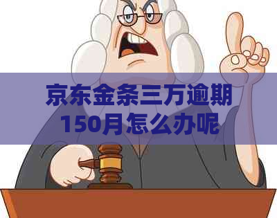 京东金条三万逾期150月怎么办呢