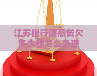 江苏银行随意贷欠多少钱怎么办理