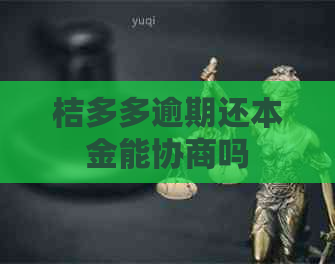 桔多多逾期还本金能协商吗 桔多多逾期还本金能协商吗