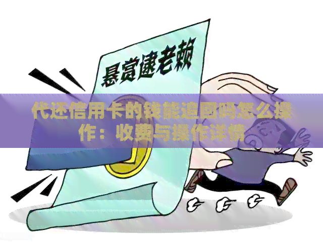 代还信用卡的钱能追回吗怎么操作：收费与操作详情