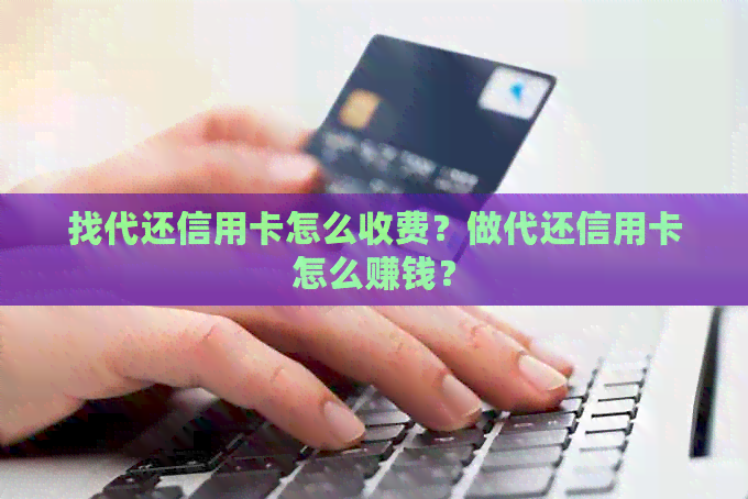 找代还信用卡怎么收费？做代还信用卡怎么赚钱？