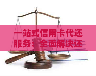 一站式信用卡代还服务：全面解决还款难题，轻松管理信用卡账户