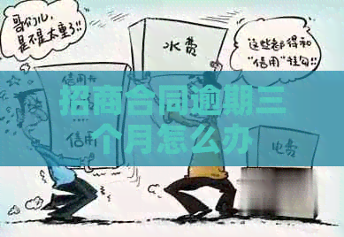 招商合同逾期三个月怎么办