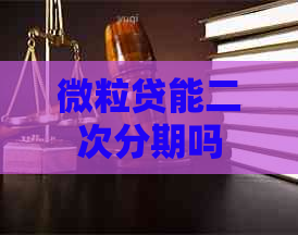 微粒贷能二次分期吗 微粒贷能二次分期吗