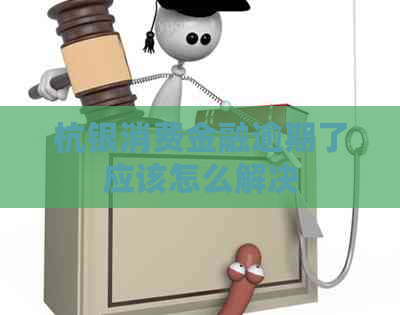 杭银消费金融逾期了应该怎么解决