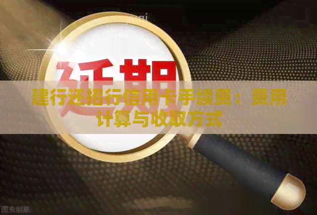 建行还招行信用卡手续费:费用计算与收取方式 建行还招行信用卡手续费:费用计算与收取方式