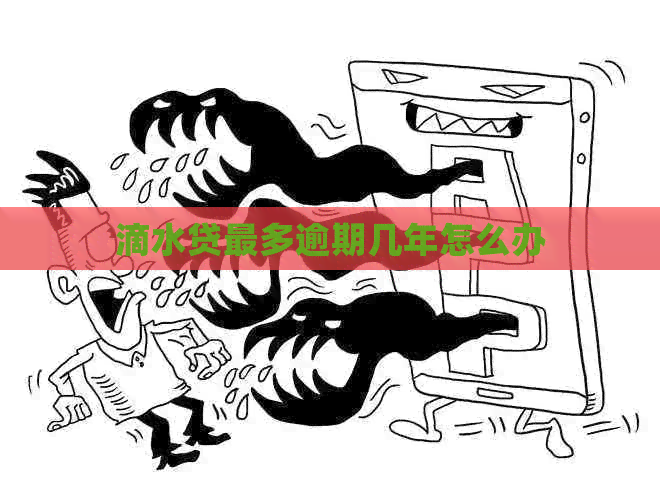 滴水贷最多逾期几年怎么办