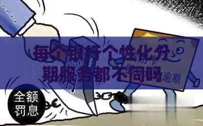 每个银行个性化分期服务都不同吗