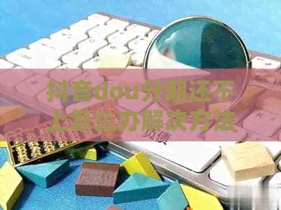 抖音dou分期还不上怎么办解决方法