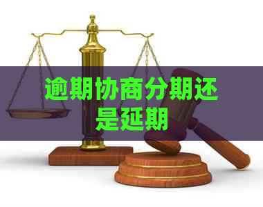 逾期协商分期还是延期