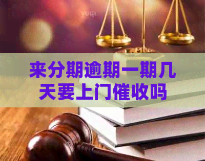 来分期逾期一期几天要上门吗