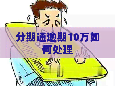 分期通逾期10万如何处理