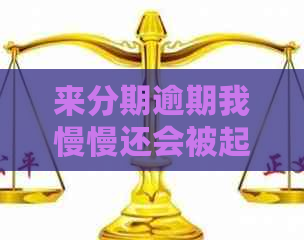 来分期逾期我慢慢还会被起诉吗怎么办理