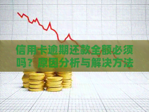 信用卡逾期还款全额必须吗？原因分析与解决方法