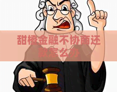 甜橙金融不协商还款怎么办