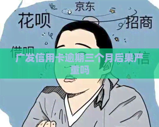 广发信用卡逾期三个月后果严重吗
