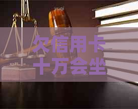 欠信用卡十万会坐牢吗需要注意哪些情况
