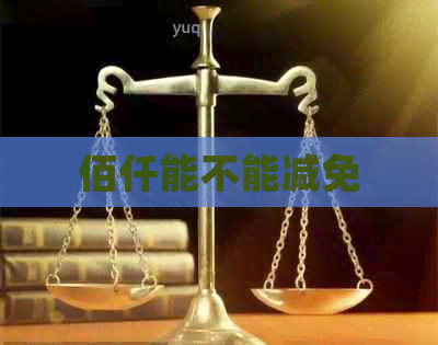 佰仟能不能减免