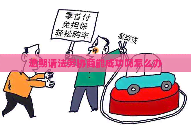 逾期请法务协商能成功吗怎么办