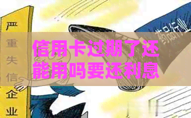 信用卡过期了还能用吗要还利息吗：如何处理？