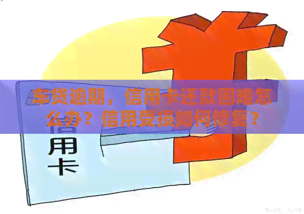 车贷逾期，信用卡还款困难怎么办？信用受损如何修复？